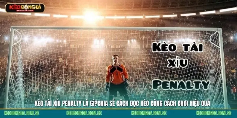 Kèo tài xỉu penalty là gì