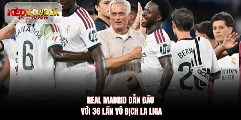 Real Madrid dẫn đầu với 36 lần vô địch La Liga