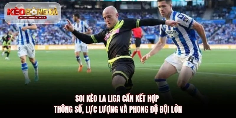 Soi kèo La Liga cần kết hợp thông số, lực lượng và phong độ đội lớn